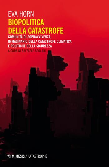 Biopolitica della catastrofe. Comunità di sopravvivenza, immaginario della catastrofe climatica e politiche della sicurezza - Eva Horn - Libro Mimesis 2021 | libraccio.click