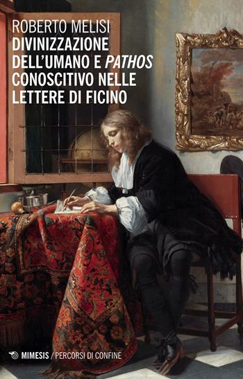 Divinizzazione dell'umano e pathos conoscitivo nelle lettere di Ficino - Roberto Melisi - Libro Mimesis 2020, Percorsi di confine | libraccio.click