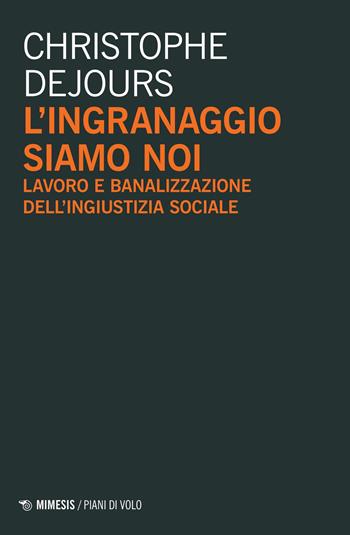 L'ingranaggio siamo noi. Lavoro e banalizzazione dell'ingiustizia sociale - Christophe Dejours - Libro Mimesis 2021, Piani di volo | libraccio.click
