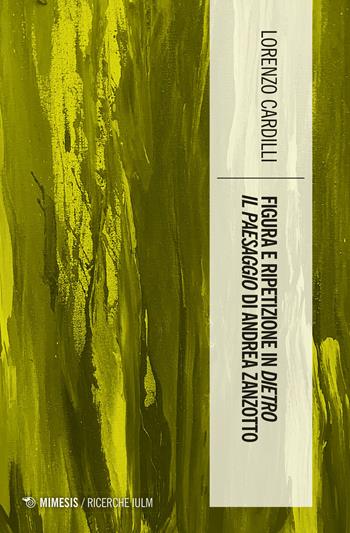 Figura e ripetizione in «Dietro il paesaggio» di Andrea Zanzotto - Cardilli Lorenzo - Libro Mimesis 2021, Ricerche IULM. Comunicazione, arti e media | libraccio.click