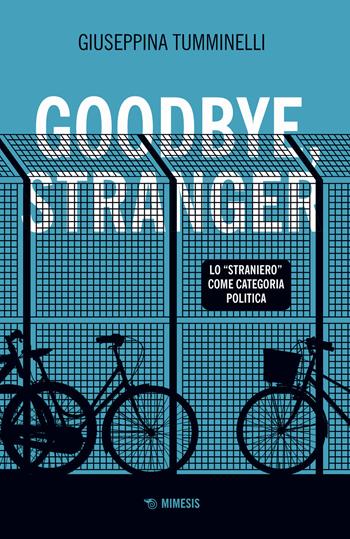 Goodbye stranger. Lo «straniero» come categoria politica - Giuseppina Tumminelli - Libro Mimesis 2021, Mimesis | libraccio.click