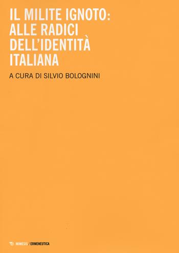 Il milite ignoto. Alle radici dell'identità italiana  - Libro Mimesis 2021, Ermeneutica | libraccio.click