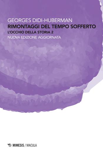 Rimontaggi del tempo sofferto. L'occhio della storia. Nuova ediz.. Vol. 2 - Georges Didi-Huberman - Libro Mimesis 2022, Macula | libraccio.click