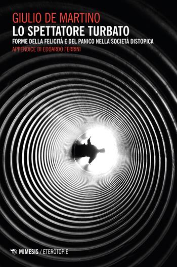 Lo spettatore turbato. Forme della felicità e del panico nella società distopica - Giulio De Martino - Libro Mimesis 2023, Eterotopie | libraccio.click