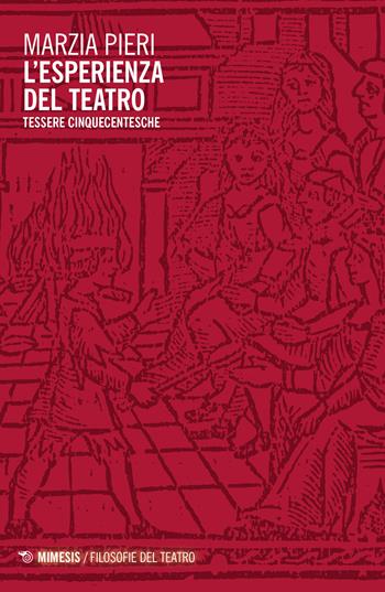 L'esperienza del teatro. Tessere cinqucentesche - Marzia Pieri - Libro Mimesis 2023, Filosofie del teatro | libraccio.click
