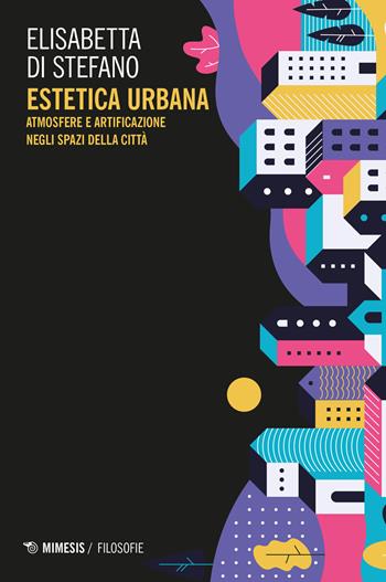 Estetica urbana. Atmosfere e artificazione negli spazi della città - Elisabetta Di Stefano - Libro Mimesis 2023, Filosofie | libraccio.click