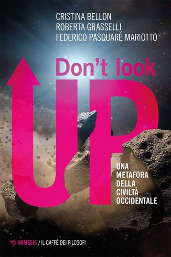 Don't look up. Una metafora della civiltà occidentale - Cristina Bellon, Roberta Grasselli, Federico Pasquaré Mariotto - Libro Mimesis 2023, Il caffè dei filosofi | libraccio.click