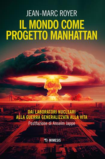 Il mondo come progetto Manhattan. Dai laboratori nucleari alla guerra generalizzata alla vita - Jean-Marc Royer - Libro Mimesis 2023, Ecologia radicale | libraccio.click
