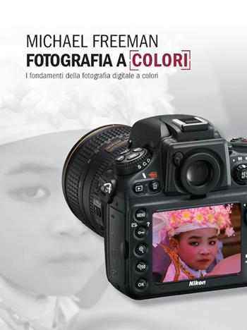 Fotografia a colori. I fondamenti della fotografia digitale a colori - Michael Freeman - Libro Logos 2014 | libraccio.click