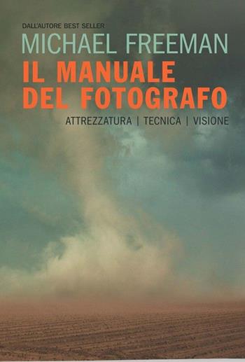 Il manuale del fotografo. Attrezzatura, tecnica, visione - Michael Freeman - Libro Logos 2020 | libraccio.click
