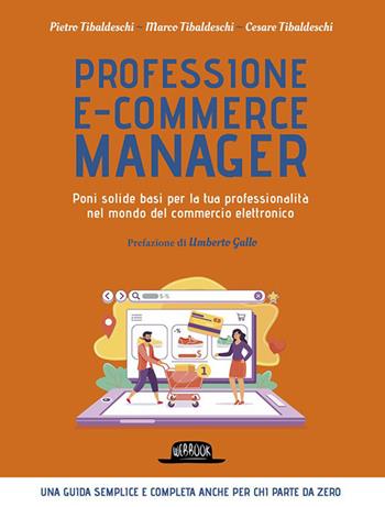 Professione e-commerce manager. Poni solide basi per la tua professionalità nel mondo del commercio elettronico - Pietro Tibaldeschi, Marco Tibaldeschi, Cesare Tibaldeschi - Libro Flaccovio Dario 2023, Web book | libraccio.click