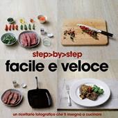 Facile e veloce. Un ricettario fotografico che ti insegna a cucinare. Ediz. illustrata