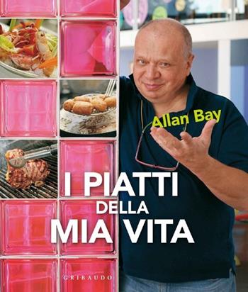 I piatti della mia vita - Allan Bay - Libro Gribaudo 2013, Sapori e fantasia | libraccio.click