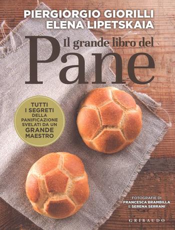 Il grande libro del pane. Tutti i segreti della panificazione, svelati da un grande maestro - Piergiorgio Giorilli, Elena Lipetskaia - Libro Gribaudo 2017, Sapori e fantasia | libraccio.click