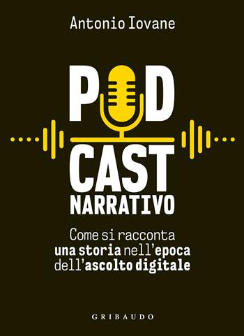 Podcast narrativo. Come si racconta una storia nell'epoca dell'ascolto digitale - Antonio Iovane - Libro Gribaudo 2022, Hobby | libraccio.click
