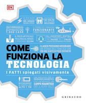 Come funziona la tecnologia. I fatti spiegati visivamente. Ediz. illustrata