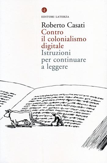 Contro il colonialismo digitale. Istruzioni per continuare a leggere - Roberto Casati - Libro Laterza 2013, I Robinson | libraccio.click