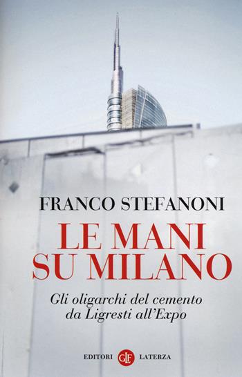 Le mani su Milano. Gli oligarchi del cemento da Ligresti all'Expo - Franco Stefanoni - Libro Laterza 2014, I Robinson. Letture | libraccio.click