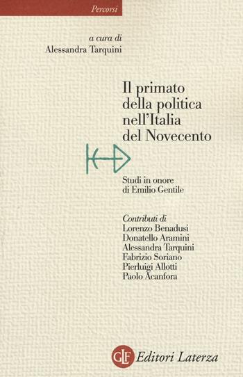 Il primato della politica nell'Italia del Novecento. Studi in onore di Emilio Gentile  - Libro Laterza 2016, Percorsi Laterza | libraccio.click