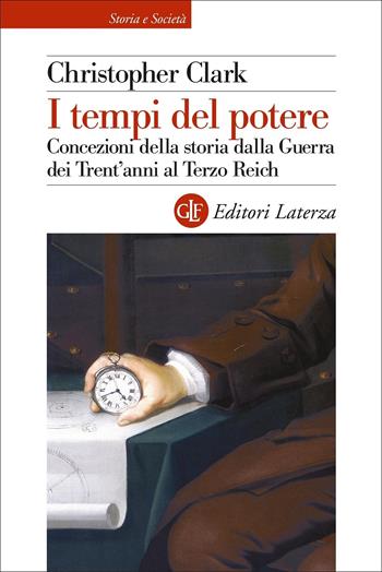 I tempi del potere. Concezioni della storia dalla Guerra dei Trent'anni al Terzo Reich - Christopher Clark - Libro Laterza 2022, Storia e società | libraccio.click