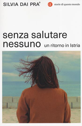 Senza salutare nessuno. Un ritorno in Istria - Silvia Dai Pra' - Libro Laterza 2019, I Robinson. Letture. Storie di questo mondo | libraccio.click