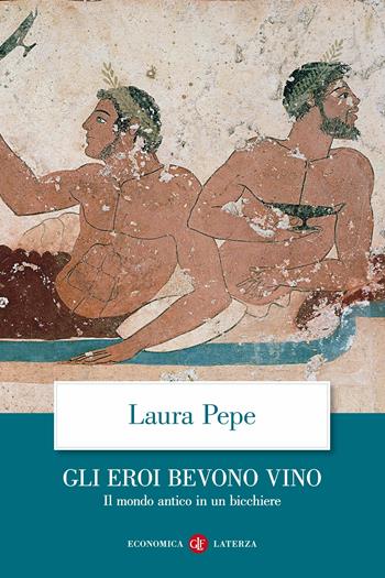 Gli eroi bevono vino. Il mondo antico in un bicchiere - Laura Pepe - Libro Laterza 2020, Economica Laterza | libraccio.click