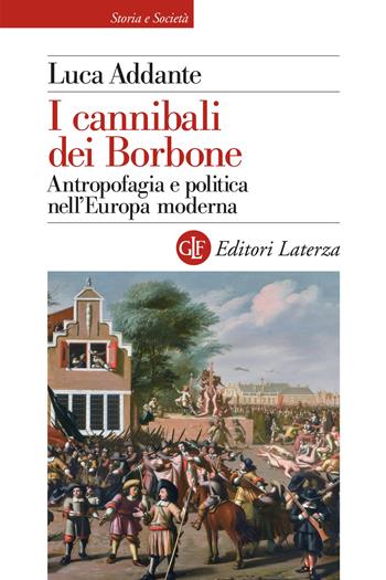 I cannibali dei Borbone. Antropofagia e politica nell'Europa moderna - Luca Addante - Libro Laterza 2021, Storia e società | libraccio.click