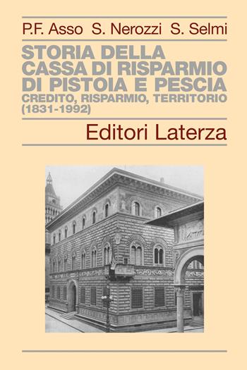 Storia della Cassa di Risparmio di Pistoia e Pescia. Credito, risparmio, territorio (1831-1992) - Pier Francesco Asso, Sebastiano Nerozzi, Sara Selmi - Libro Laterza 2024, Storia delle banche in Italia | libraccio.click
