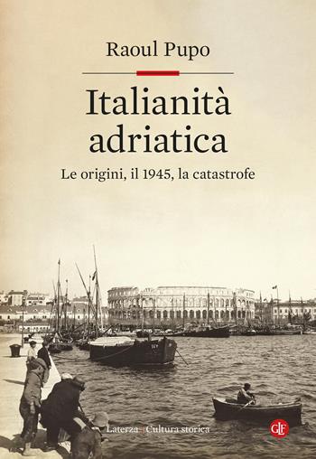 Italianità adriatica. Le origini, il 1945, la catastrofe - Raoul Pupo - Libro Laterza 2025, Cultura storica | libraccio.click