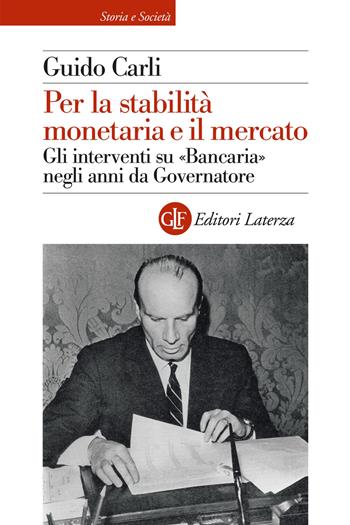 Per la stabilità monetaria e il mercato. Gli interventi su «Bancaria» negli anni da Governatore - Guido Carli - Libro Laterza 2026, Storia e società | libraccio.click