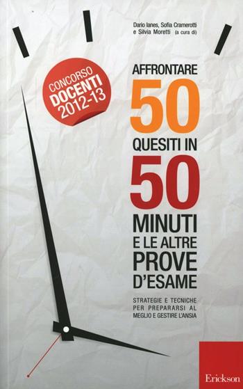 Affrontare 50 quesiti in 50 minuti e le altre prove d'esame. Strategie e tecniche per prepararsi al meglio e gestire l'ansia - Dario Ianes, Sofia Cramerotti - Libro Erickson 2012 | libraccio.click
