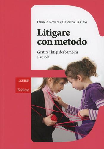 Litigare con metodo. Gestire i litigi dei bambini a scuola - Daniele Novara, Caterina Di Chio - Libro Erickson 2013, Le guide Erickson | libraccio.click