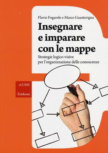 Insegnare e imparare con le mappe. Strategie logico-visive per l'organizzazione delle conoscenze - Flavio Fogarolo, Marco Guastavigna - Libro Erickson 2013, Le guide Erickson | libraccio.click
