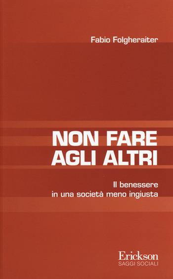Non fare agli altri. Il benessere in una società meno ingiusta - Fabio Folgheraiter - Libro Erickson 2014, Saggi sociali | libraccio.click