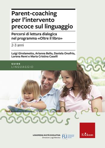 Parent-coaching per l'intervento precoce sul linguaggio. Percorsi di lettura dialogica nel programma "Oltre il libro" - Luigi Girolametto, Arianna Bello, Daniela Onofrio - Libro Erickson 2017, Logopedia in età evolutiva | libraccio.click