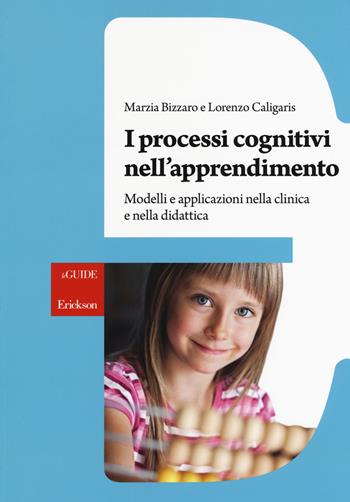 I processi cognitivi nell'apprendimento. Modelli e applicazioni nella clinica e nella didattica - Marzia Bizzaro, Lorenzo Caligaris - Libro Erickson 2017, Le guide Erickson | libraccio.click