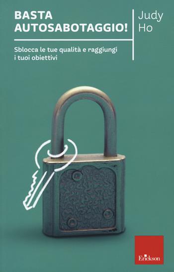 Basta autosabotaggio! Sblocca le tue qualità e raggiungi i tuoi obiettivi - Judy Ho - Libro Erickson 2021, Capire con il cuore | libraccio.click