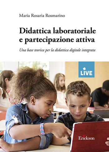 Didattica laboratoriale e partecipazione attiva. Una base teorica per la didattica digitale integrata - Maria Rosaria Rosmarino - Libro Erickson 2021, Live | libraccio.click
