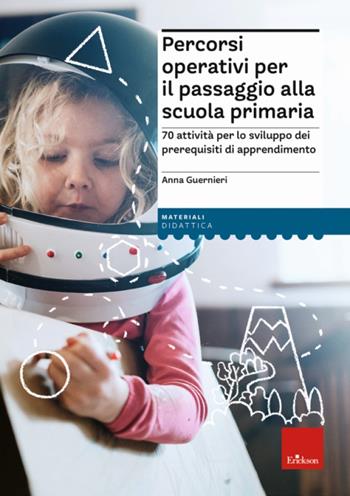 Percorsi operativi per passaggio alla scuola primaria. 70 attività per lo sviluppo dei prerequisiti di apprendimento - Anna Guernieri - Libro Erickson 2022, I materiali | libraccio.click