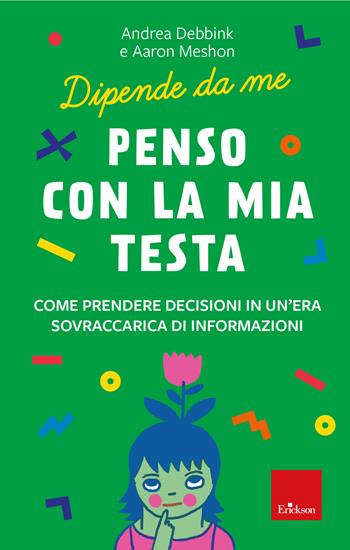 Penso con la mia testa. Come prendere decisioni in un'era sovraccarica di informazioni - Andrea Debbink, Aaron Meshon - Libro Erickson 2023, I libri che aiutano | libraccio.click