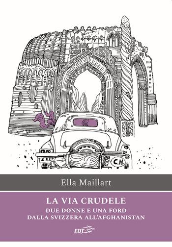 La via crudele. Due donne e una Ford dalla Svizzera all'Afghanistan - Ella Maillart - Libro EDT 2021, Ancore | libraccio.click