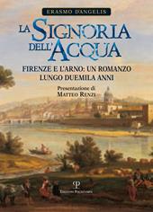 La signoria dell'acqua. Firenze e l'Arno. Un romanzo lungo duemila anni