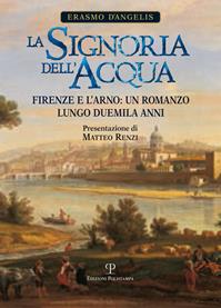 La signoria dell'acqua. Firenze e l'Arno. Un romanzo lungo duemila anni - Erasmo D'Angelis - Libro Polistampa 2013 | libraccio.click