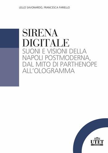 Sirena digitale. Suoni e visioni della Napoli postmoderna, dal mito di Parthenope all'ologramma - Lello Savonardo, Francesca Fariello - Libro UTET Università 2023, Sociologica | libraccio.click
