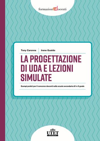 La progettazione di UDA e lezioni simulate. Esempi pratici per il concorso docenti nella scuola secondaria di I e II grado - Tony Caronna, Irene Gualdo - Libro UTET Università 2025, Formazione docenti | libraccio.click