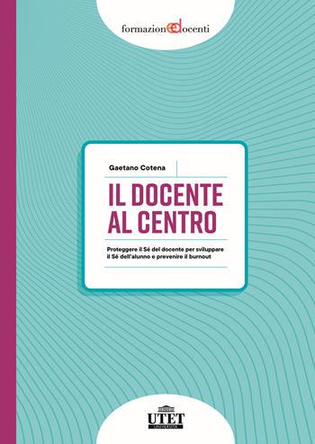 Il docente al centro. Proteggere il Sé del docente per sviluppare il Sé dell'alunno e prevenire burnout - Gaetano Cotena - Libro UTET Università 2025, Formazione docenti | libraccio.click