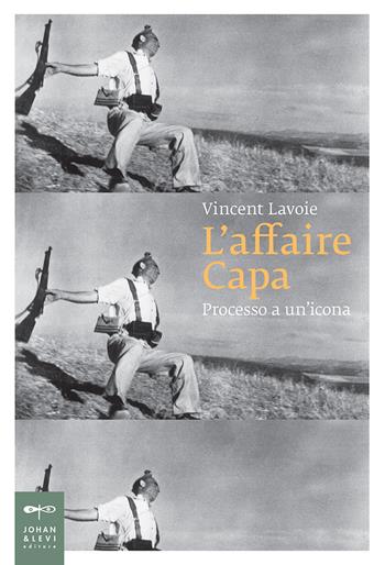 L'affaire Capa. Processo a un'icona - Vincent Lavoie - Libro Johan & Levi 2019, Saggistica d'arte | libraccio.click