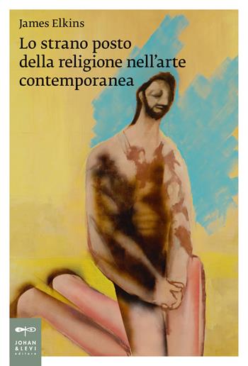 Lo strano posto della religione nell'arte contemporanea - James Elkins - Libro Johan & Levi 2022, Saggi d'arte | libraccio.click