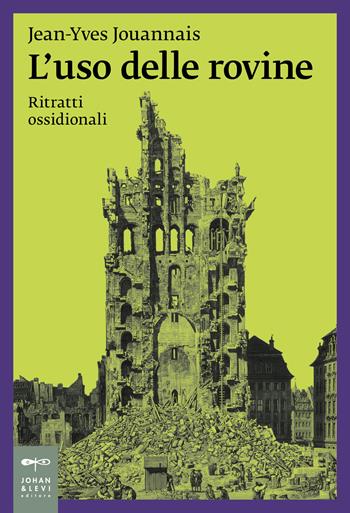 L'uso delle rovine. Ritratti ossidionali - Jean-Yves Jouannais - Libro Johan & Levi 2024, Saggistica d'arte | libraccio.click