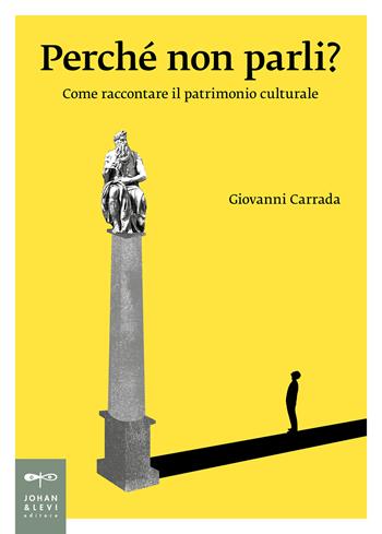 Perché non parli? Come raccontare il patrimonio culturale - Giovanni Carrada - Libro Johan & Levi 2025, Saggistica d'arte | libraccio.click
